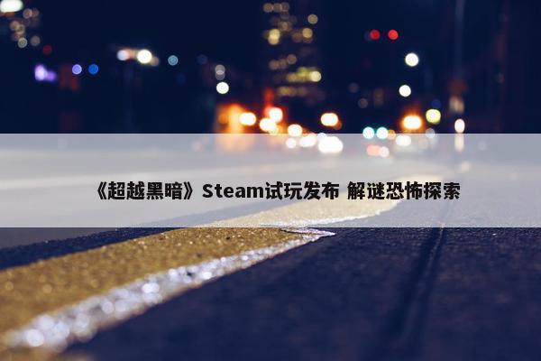 《超越黑暗》Steam试玩发布 解谜恐怖探索