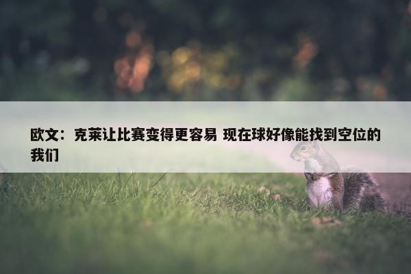 欧文：克莱让比赛变得更容易 现在球好像能找到空位的我们