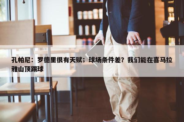 孔帕尼：罗德里很有天赋；球场条件差？我们能在喜马拉雅山顶踢球