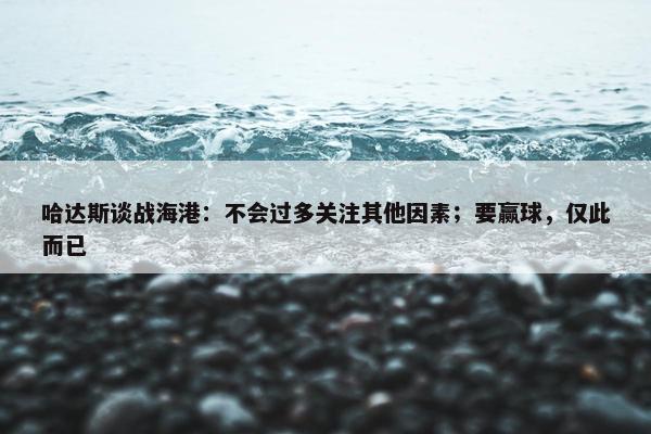 哈达斯谈战海港：不会过多关注其他因素；要赢球，仅此而已