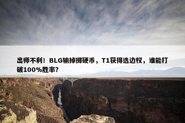 出师不利！BLG输掉掷硬币，T1获得选边权，谁能打破100%胜率？