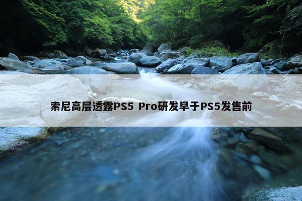 索尼高层透露PS5 Pro研发早于PS5发售前