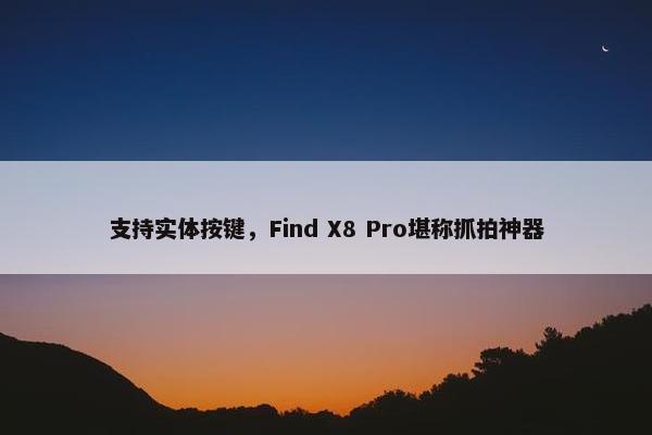 支持实体按键，Find X8 Pro堪称抓拍神器