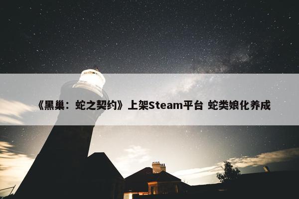 《黑巢：蛇之契约》上架Steam平台 蛇类娘化养成