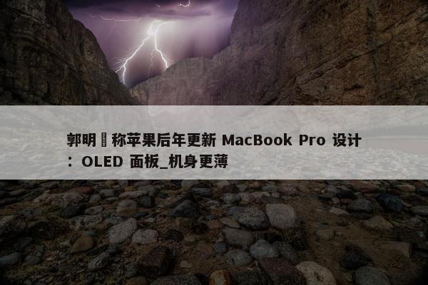 郭明錤称苹果后年更新 MacBook Pro 设计：OLED 面板_机身更薄