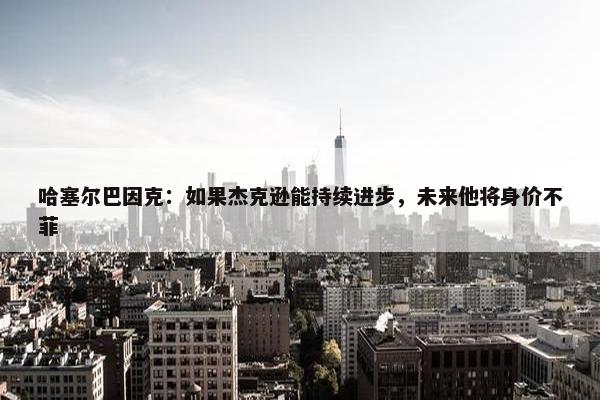 哈塞尔巴因克：如果杰克逊能持续进步，未来他将身价不菲