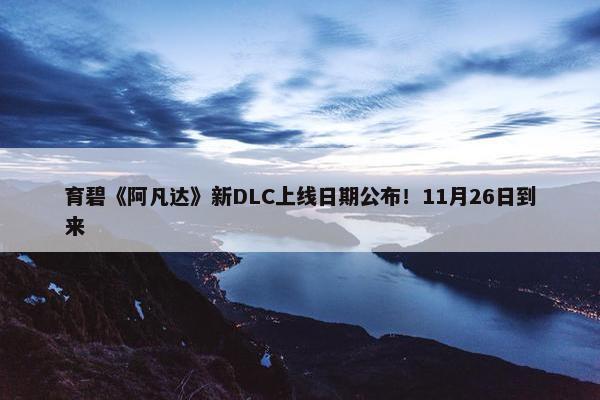 育碧《阿凡达》新DLC上线日期公布！11月26日到来