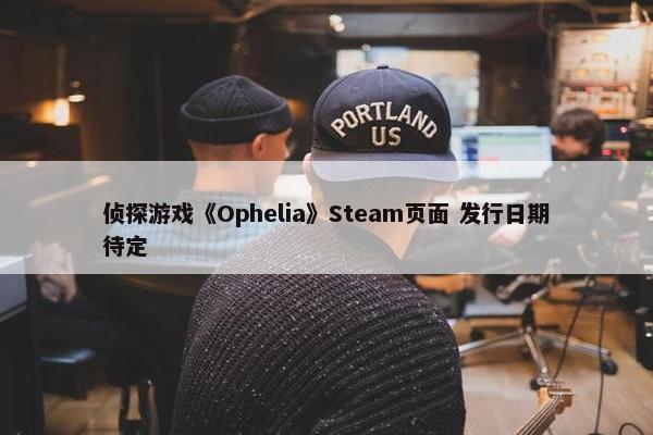 侦探游戏《Ophelia》Steam页面 发行日期待定