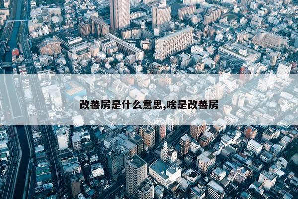 改善房是什么意思,啥是改善房