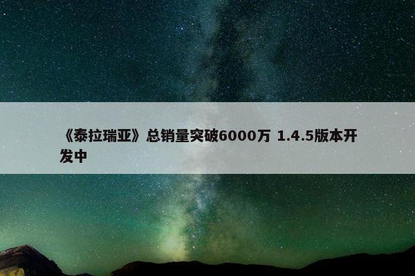 《泰拉瑞亚》总销量突破6000万 1.4.5版本开发中