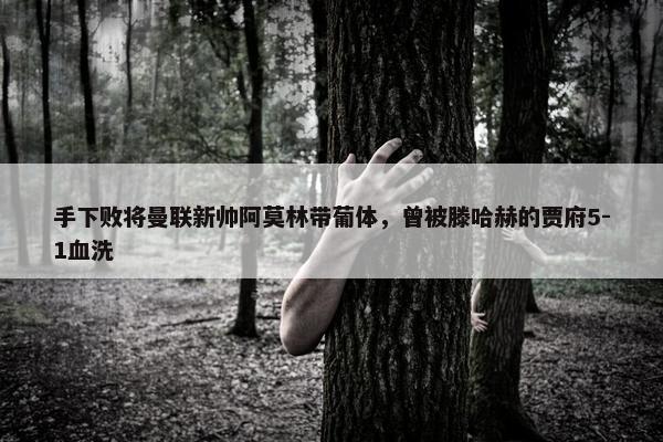 手下败将曼联新帅阿莫林带葡体，曾被滕哈赫的贾府5-1血洗