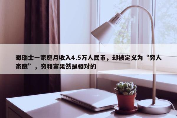 曝瑞士一家庭月收入4.5万人民币，却被定义为“穷人家庭”，穷和富果然是相对的