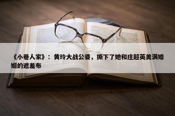 《小巷人家》：黄玲大战公婆，撕下了她和庄超英美满婚姻的遮羞布