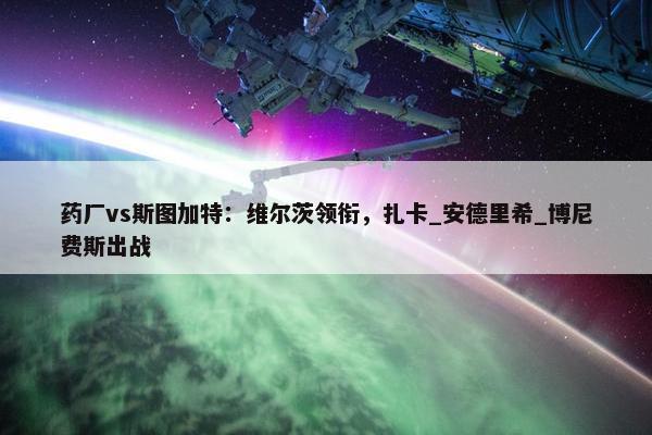 药厂vs斯图加特：维尔茨领衔，扎卡_安德里希_博尼费斯出战