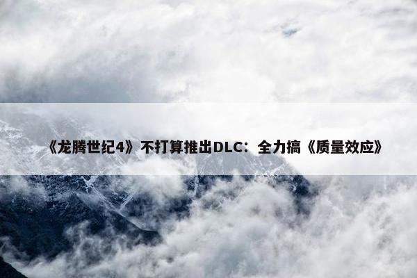 《龙腾世纪4》不打算推出DLC：全力搞《质量效应》