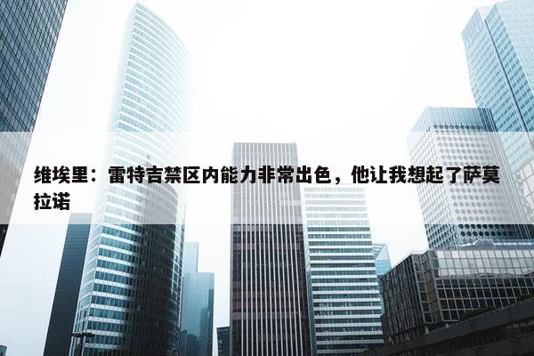 维埃里：雷特吉禁区内能力非常出色，他让我想起了萨莫拉诺