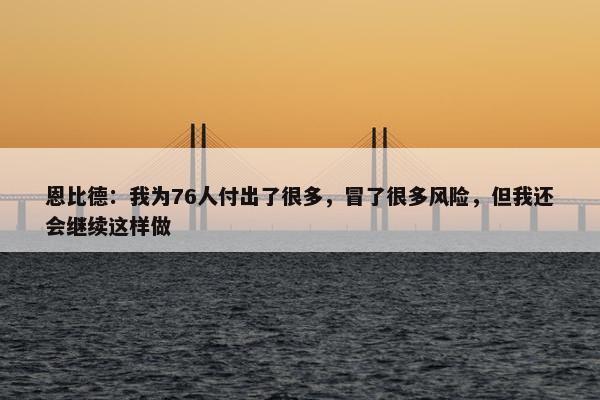 恩比德：我为76人付出了很多，冒了很多风险，但我还会继续这样做