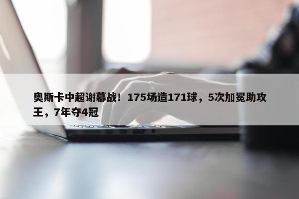 奥斯卡中超谢幕战！175场造171球，5次加冕助攻王，7年夺4冠