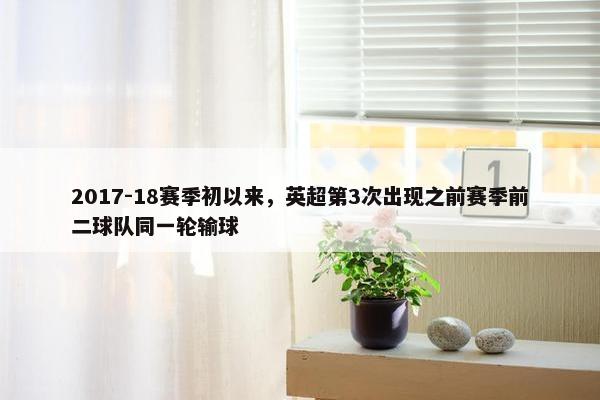 2017-18赛季初以来，英超第3次出现之前赛季前二球队同一轮输球