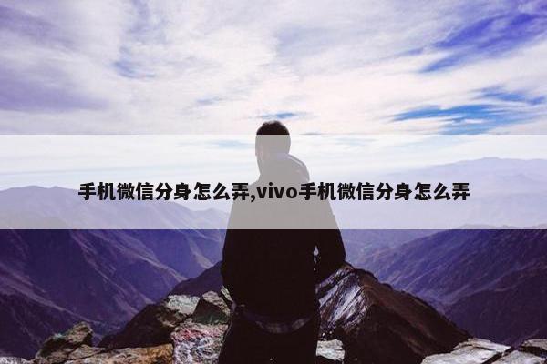 手机微信分身怎么弄,vivo手机微信分身怎么弄