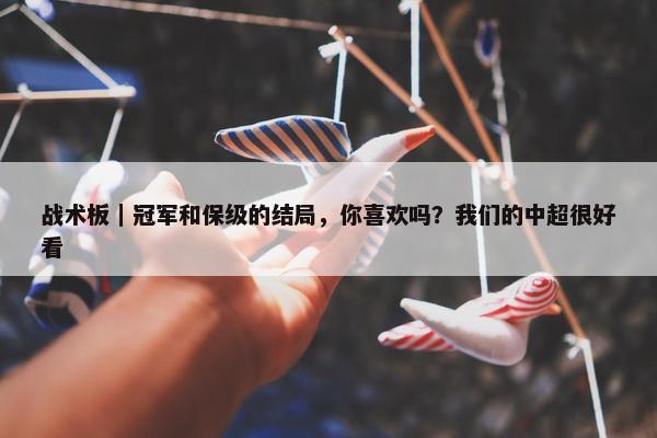 战术板｜冠军和保级的结局，你喜欢吗？我们的中超很好看