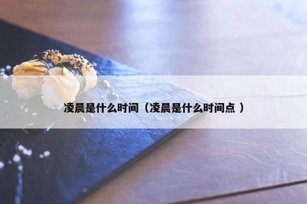 凌晨是什么时间（凌晨是什么时间点 ）