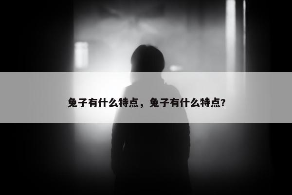 兔子有什么特点，兔子有什么特点?