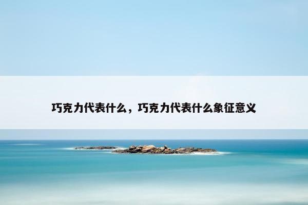 巧克力代表什么，巧克力代表什么象征意义