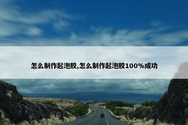 怎么制作起泡胶,怎么制作起泡胶100%成功