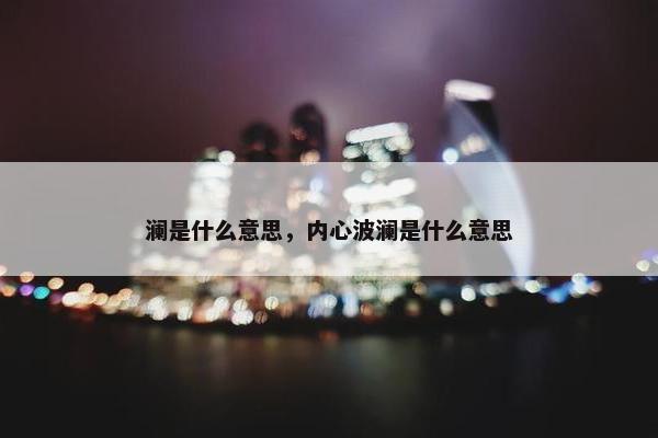 澜是什么意思，内心波澜是什么意思