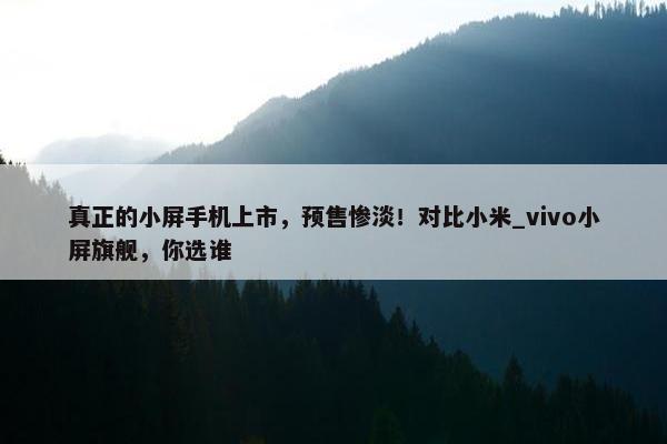 真正的小屏手机上市，预售惨淡！对比小米_vivo小屏旗舰，你选谁