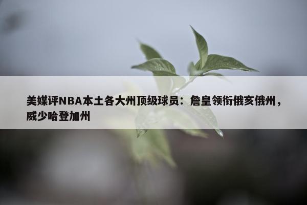 美媒评NBA本土各大州顶级球员：詹皇领衔俄亥俄州，威少哈登加州