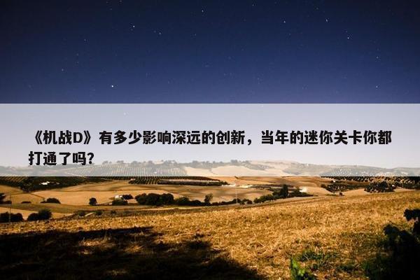 《机战D》有多少影响深远的创新，当年的迷你关卡你都打通了吗？