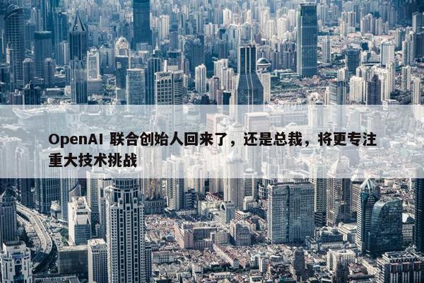 OpenAI 联合创始人回来了，还是总裁，将更专注重大技术挑战