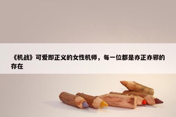 《机战》可爱即正义的女性机师，每一位都是亦正亦邪的存在