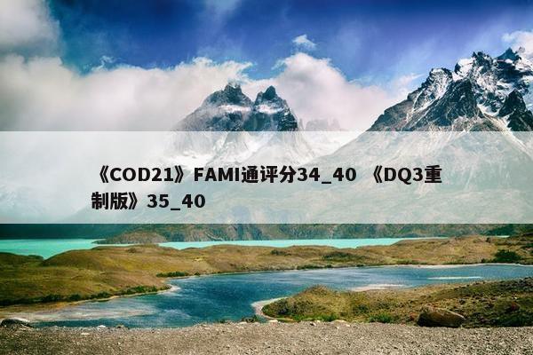 《COD21》FAMI通评分34_40 《DQ3重制版》35_40