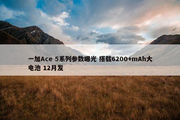 一加Ace 5系列参数曝光 搭载6200+mAh大电池 12月发