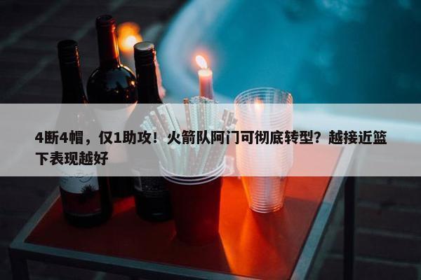 4断4帽，仅1助攻！火箭队阿门可彻底转型？越接近篮下表现越好