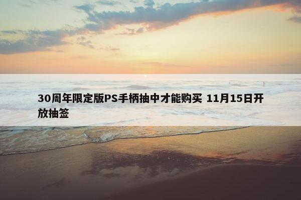 30周年限定版PS手柄抽中才能购买 11月15日开放抽签