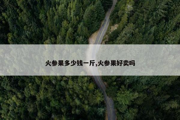 火参果多少钱一斤,火参果好卖吗