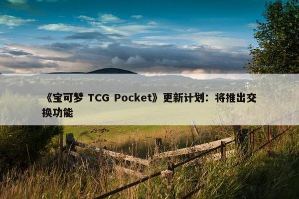 《宝可梦 TCG Pocket》更新计划：将推出交换功能