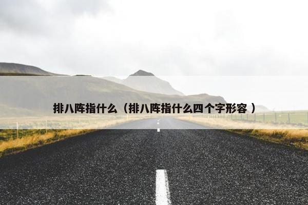 排八阵指什么（排八阵指什么四个字形容 ）