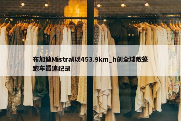 布加迪Mistral以453.9km_h创全球敞篷跑车最速纪录