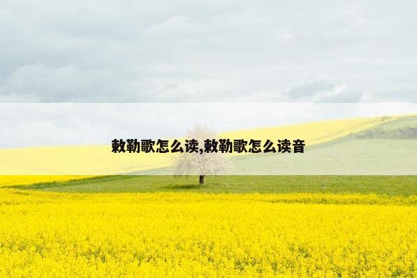 敕勒歌怎么读,敕勒歌怎么读音