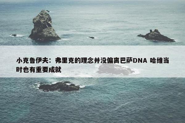 小克鲁伊夫：弗里克的理念并没偏离巴萨DNA 哈维当时也有重要成就