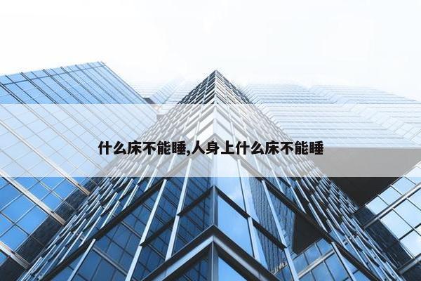 什么床不能睡,人身上什么床不能睡