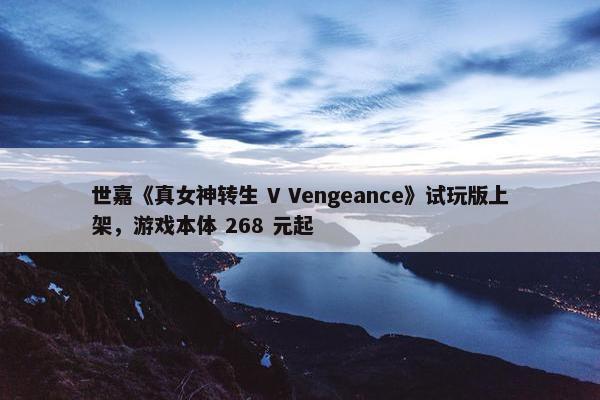 世嘉《真女神转生 V Vengeance》试玩版上架，游戏本体 268 元起