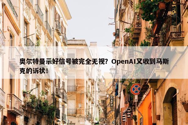 奥尔特曼示好信号被完全无视？OpenAI又收到马斯克的诉状！