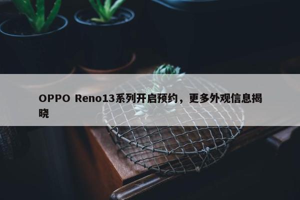 OPPO Reno13系列开启预约，更多外观信息揭晓