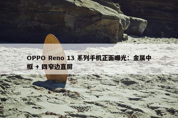 OPPO Reno 13 系列手机正面曝光：金属中框 + 四窄边直屏